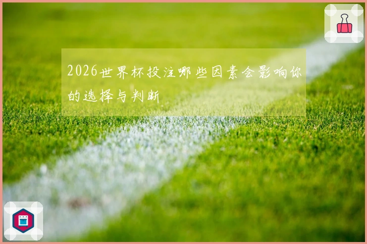 2026世界杯投注哪些因素会影响你的选择与判断