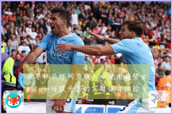 世界杯买球网页版入口使用趋势分析：如何提升您的实时体育体验与投注策略