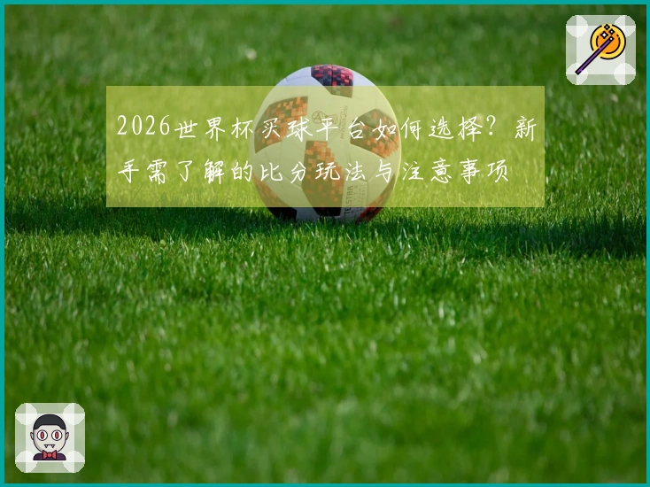 2026世界杯买球平台如何选择?新手需了解的比分玩法与注意事项