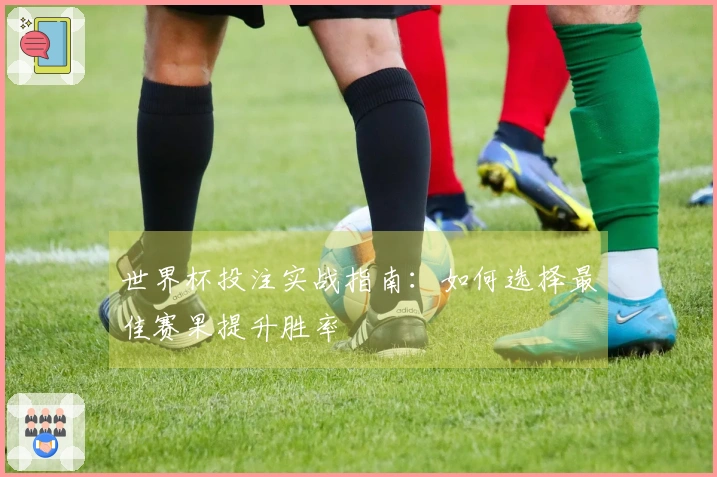 世界杯投注实战指南：如何选择最佳赛果提升胜率