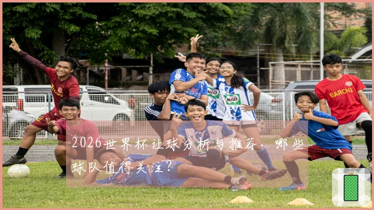 2026世界杯让球分析与推荐，哪些球队值得关注？