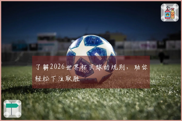 了解2026世界杯买球的规则，助你轻松下注取胜