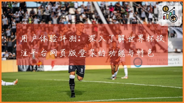 用户体验评测：深入了解世界杯投注平台网页版登录的功能与特色