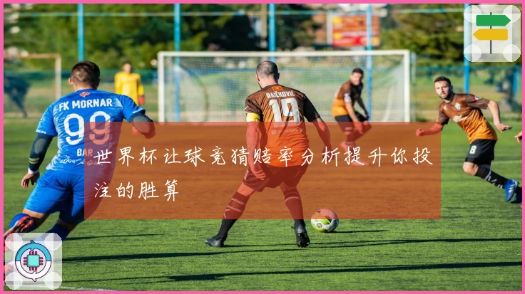 世界杯让球竞猜赔率分析提升你投注的胜算