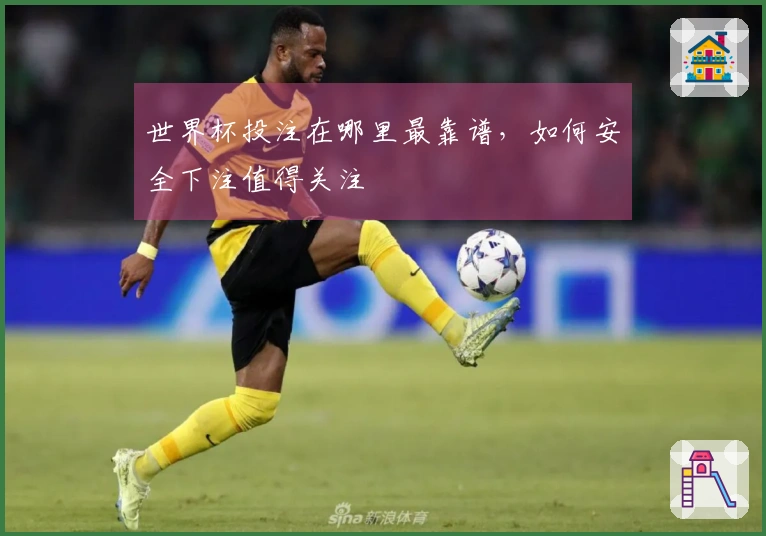 世界杯投注在哪里最靠谱，如何安全下注值得关注