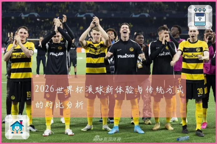 2026世界杯滚球新体验与传统方式的对比分析
