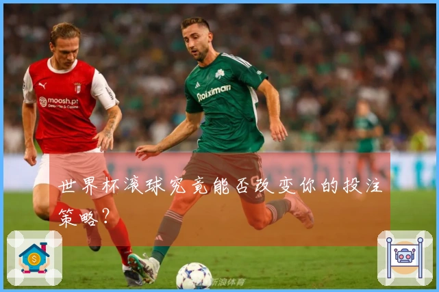 世界杯滚球究竟能否改变你的投注策略？