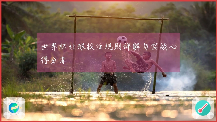 世界杯让球投注规则详解与实战心得分享