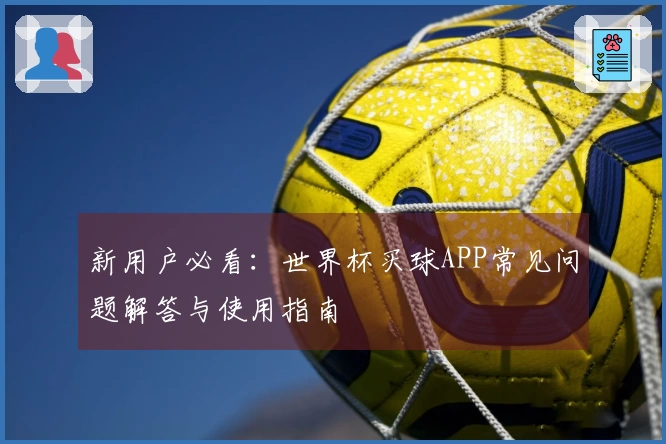 新用户必看：世界杯买球APP常见问题解答与使用指南