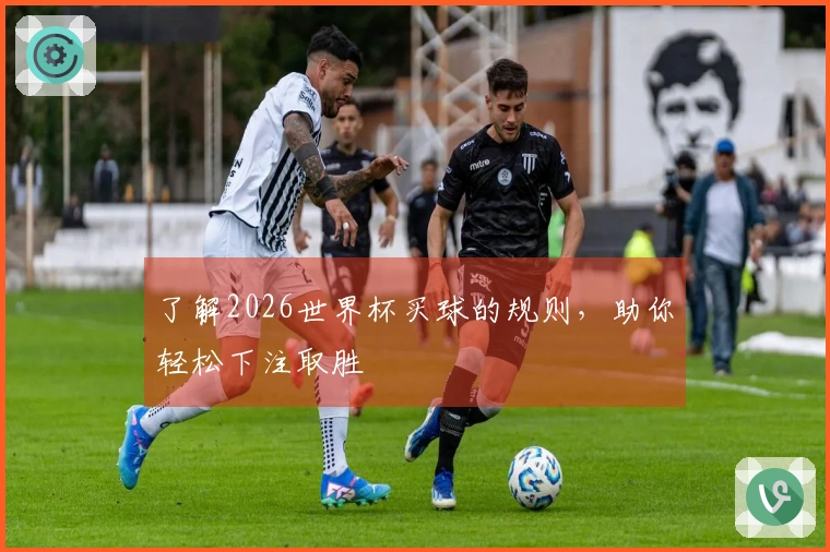 了解2026世界杯买球的规则，助你轻松下注取胜