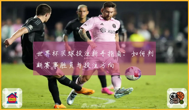 世界杯买球投注新手指南：如何判断赛事胜负与投注方向
