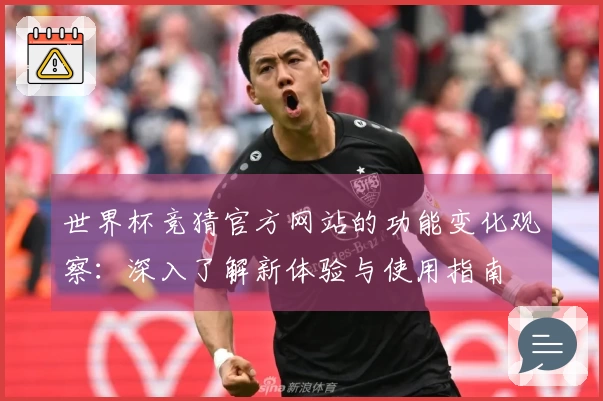 世界杯竞猜官方网站的功能变化观察：深入了解新体验与使用指南