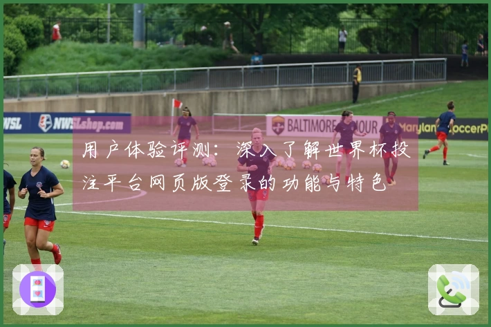 用户体验评测：深入了解世界杯投注平台网页版登录的功能与特色