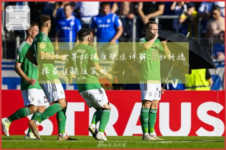 2026世界杯投注玩法详解：如何选择最佳投注策略