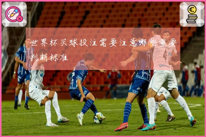 世界杯买球投注需要注意哪些重要判断标准