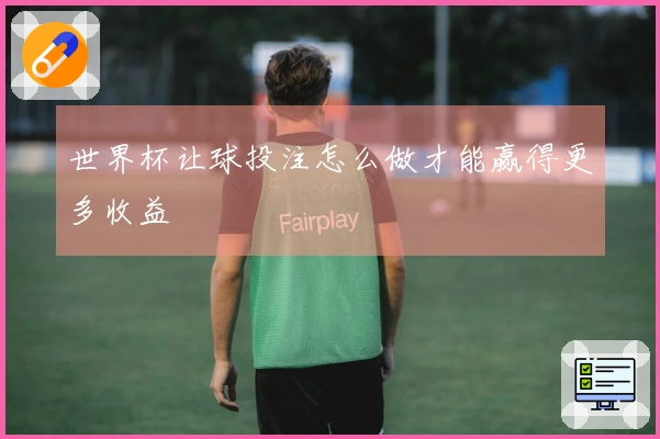 世界杯让球投注怎么做才能赢得更多收益