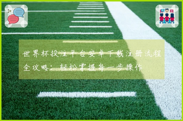 世界杯投注平台安卓下载注册流程全攻略:轻松掌握每一步操作