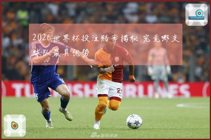 2026世界杯投注赔率揭秘 究竟哪支球队最具优势