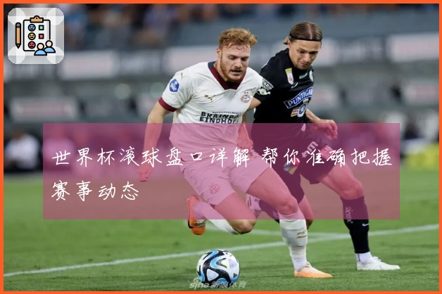 世界杯滚球盘口详解 帮你准确把握赛事动态