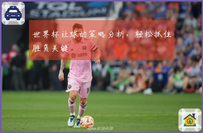 世界杯让球的策略分析，轻松抓住胜负关键