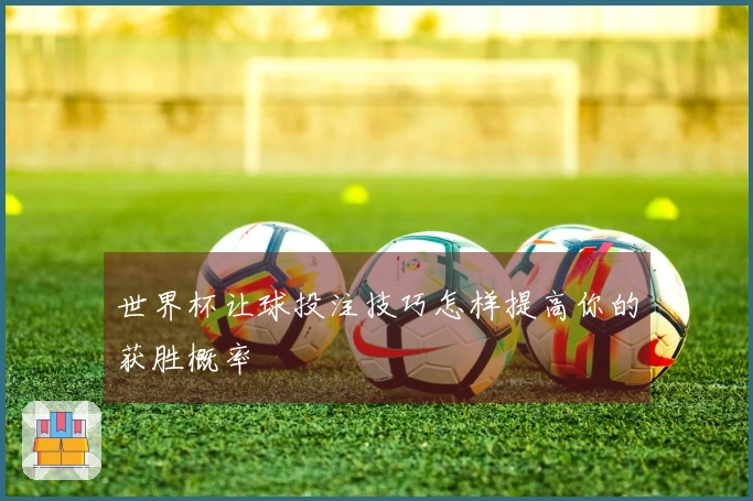 世界杯让球投注技巧怎样提高你的获胜概率