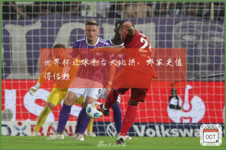 世界杯让球平台大比拼，哪家更值得信赖