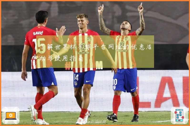 了解世界杯买球平台网址的优惠活动与使用指南